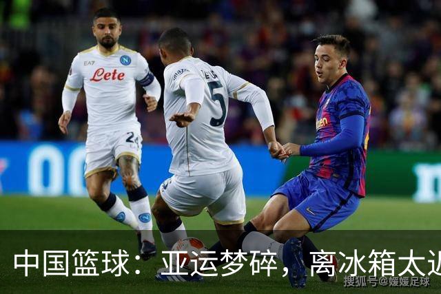 中国篮球：亚运梦碎，离冰箱太近了？