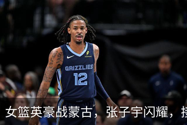 女篮英豪战蒙古，张子宇闪耀，接下来的挑战才是硬战！