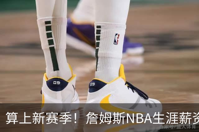 算上新赛季！詹姆斯NBA生涯薪资总收入将超过5.85亿 高居历史第一