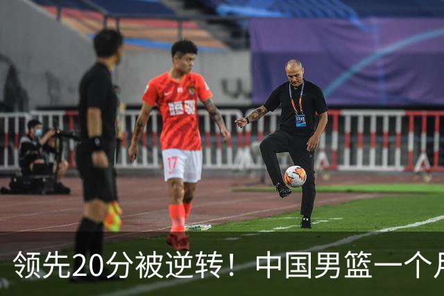 领先20分被逆转！中国男篮一个月两负菲律宾